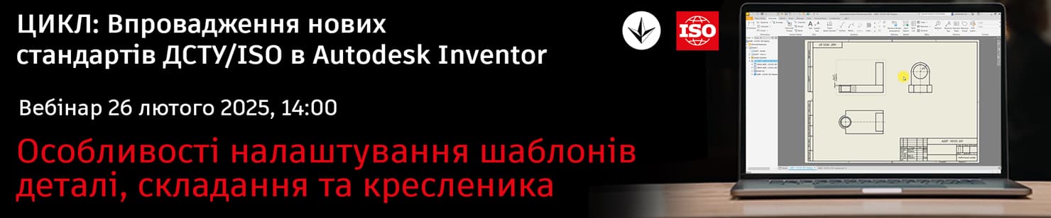 ЦИКЛ ВЕБІНАРІВ. Впровадження нових стандартів ДСТУ/ISO в Autodesk Inventor: Особливості налаштування шаблонів деталі, складання та кресленика. 26 лютого 14:00 